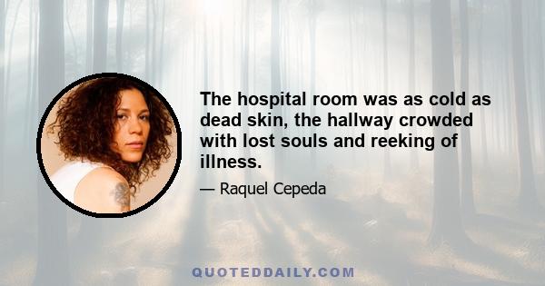 The hospital room was as cold as dead skin, the hallway crowded with lost souls and reeking of illness.