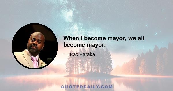 When I become mayor, we all become mayor.