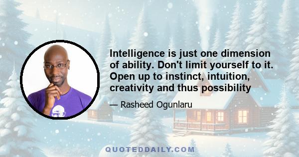 Intelligence is just one dimension of ability. Don't limit yourself to it. Open up to instinct, intuition, creativity and thus possibility