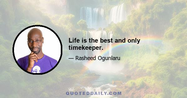 Life is the best and only timekeeper.