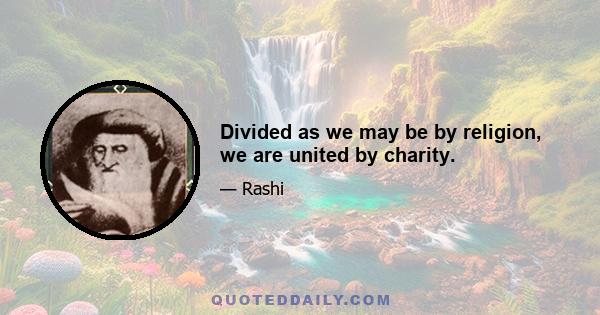 Divided as we may be by religion, we are united by charity.