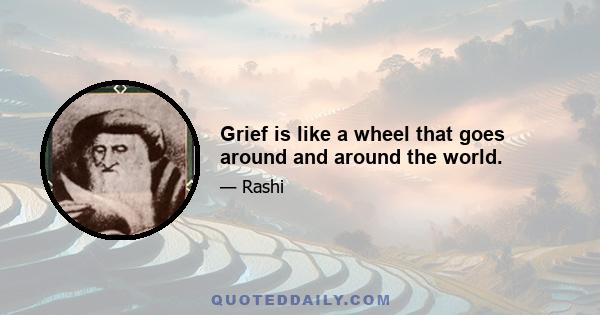 Grief is like a wheel that goes around and around the world.