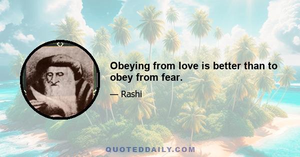 Obeying from love is better than to obey from fear.