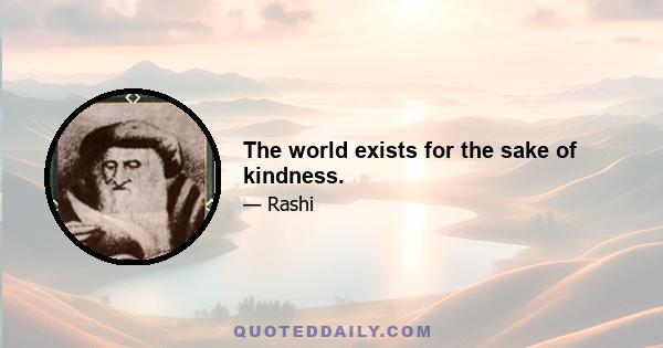 The world exists for the sake of kindness.