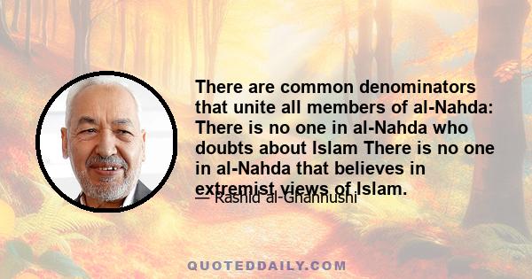 There are common denominators that unite all members of al-Nahda: There is no one in al-Nahda who doubts about Islam There is no one in al-Nahda that believes in extremist views of Islam.