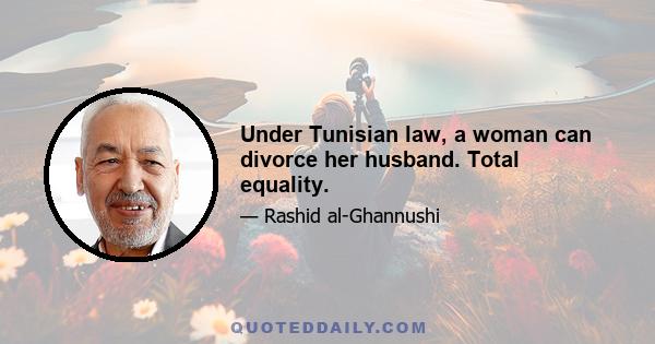 Under Tunisian law, a woman can divorce her husband. Total equality.