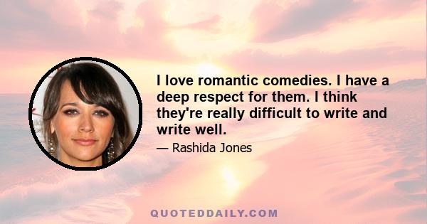 I love romantic comedies. I have a deep respect for them. I think they're really difficult to write and write well.