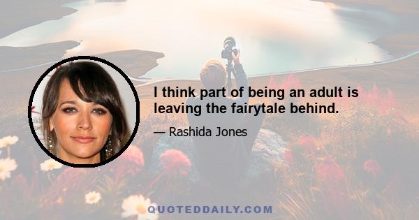 I think part of being an adult is leaving the fairytale behind.