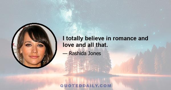 I totally believe in romance and love and all that.