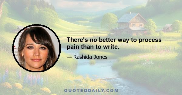 There's no better way to process pain than to write.