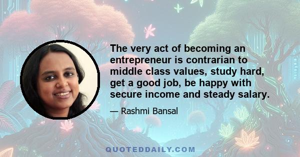 The very act of becoming an entrepreneur is contrarian to middle class values, study hard, get a good job, be happy with secure income and steady salary.