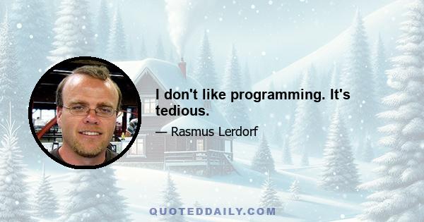 I don't like programming. It's tedious.