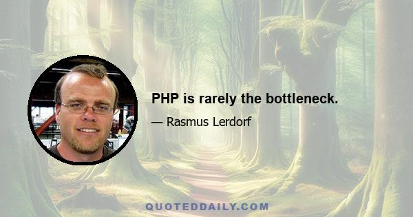 PHP is rarely the bottleneck.