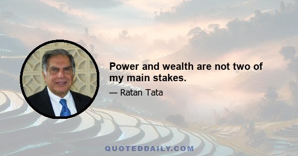 Power and wealth are not two of my main stakes.