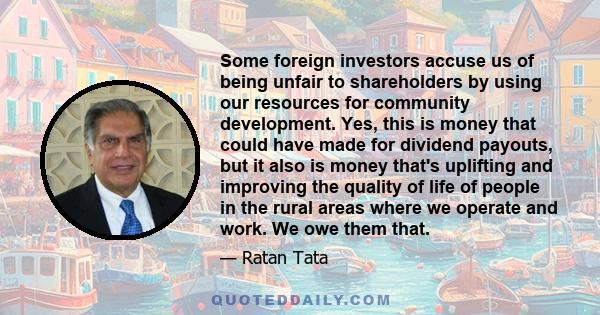 Some foreign investors accuse us of being unfair to shareholders by using our resources for community development. Yes, this is money that could have made for dividend payouts, but it also is money that's uplifting and