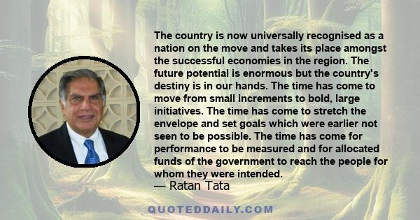 The country is now universally recognised as a nation on the move and takes its place amongst the successful economies in the region. The future potential is enormous but the country's destiny is in our hands. The time