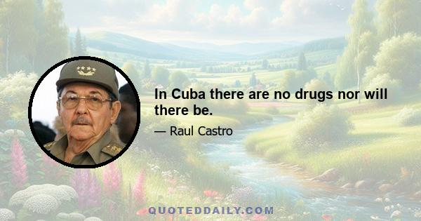 In Cuba there are no drugs nor will there be.