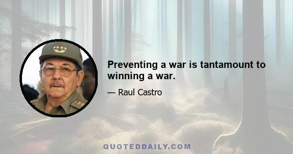 Preventing a war is tantamount to winning a war.