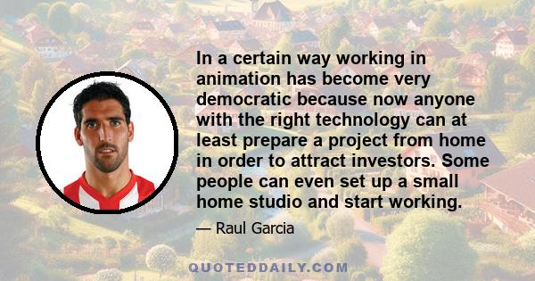 In a certain way working in animation has become very democratic because now anyone with the right technology can at least prepare a project from home in order to attract investors. Some people can even set up a small