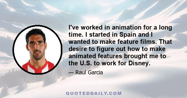 I've worked in animation for a long time. I started in Spain and I wanted to make feature films. That desire to figure out how to make animated features brought me to the U.S. to work for Disney.