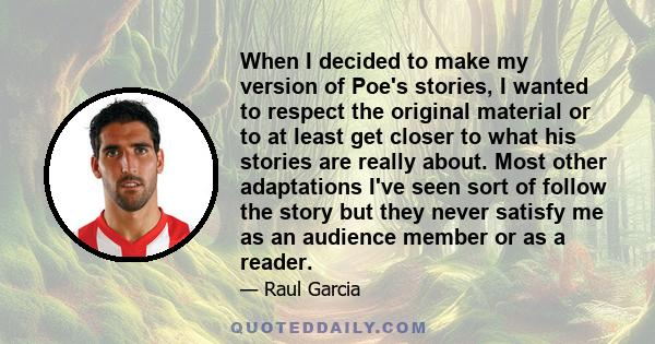 When I decided to make my version of Poe's stories, I wanted to respect the original material or to at least get closer to what his stories are really about. Most other adaptations I've seen sort of follow the story but 