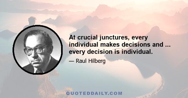 At crucial junctures, every individual makes decisions and ... every decision is individual.