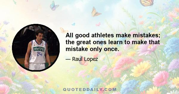 All good athletes make mistakes; the great ones learn to make that mistake only once.