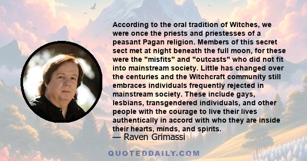 According to the oral tradition of Witches, we were once the priests and priestesses of a peasant Pagan religion. Members of this secret sect met at night beneath the full moon, for these were the misfits and outcasts