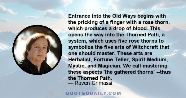 Entrance into the Old Ways begins with the pricking of a finger with a rose thorn, which produces a drop of blood. This opens the way into the Thorned Path, a system, which uses five rose thorns to symbolize the five