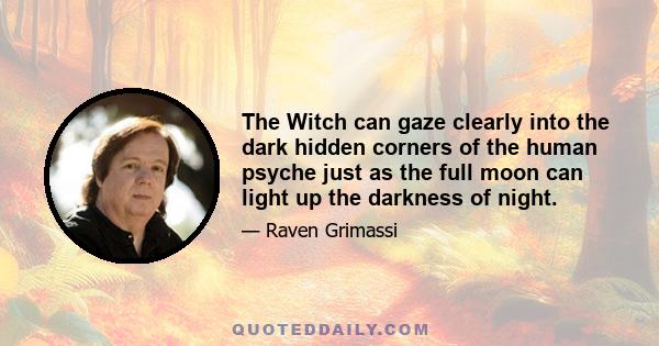 The Witch can gaze clearly into the dark hidden corners of the human psyche just as the full moon can light up the darkness of night.