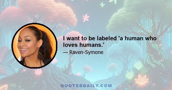 I want to be labeled 'a human who loves humans.'