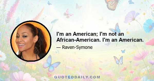 I'm an American; I'm not an African-American. I'm an American.