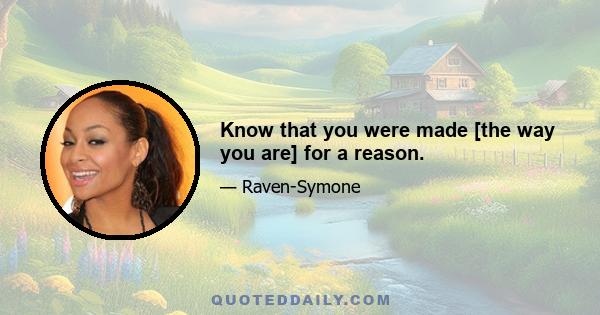 Know that you were made [the way you are] for a reason.