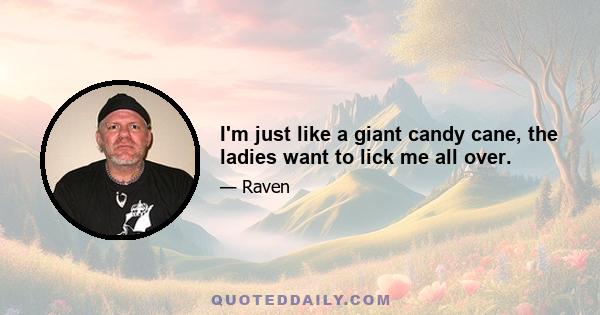 I'm just like a giant candy cane, the ladies want to lick me all over.