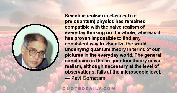 Scientific realism in classical (i.e. pre-quantum) physics has remained compatible with the naive realism of everyday thinking on the whole; whereas it has proven impossible to find any consistent way to visualize the