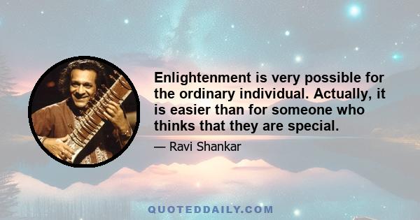 Enlightenment is very possible for the ordinary individual. Actually, it is easier than for someone who thinks that they are special.