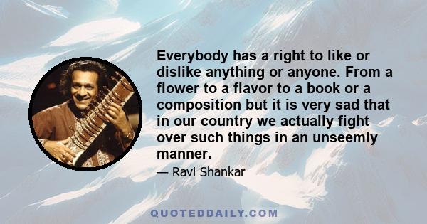 Everybody has a right to like or dislike anything or anyone. From a flower to a flavor to a book or a composition but it is very sad that in our country we actually fight over such things in an unseemly manner.