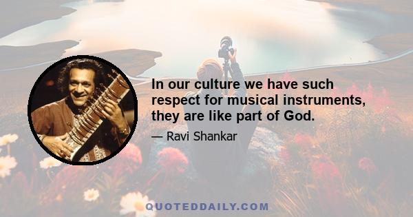 In our culture we have such respect for musical instruments, they are like part of God.