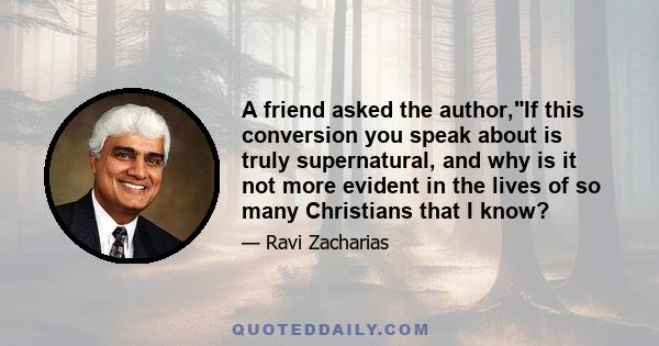 A friend asked the author,If this conversion you speak about is truly supernatural, and why is it not more evident in the lives of so many Christians that I know?