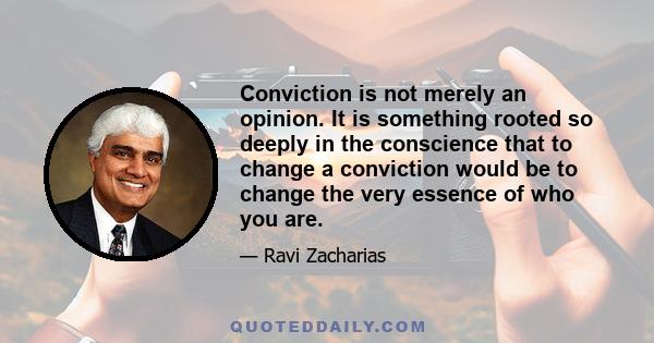 Conviction is not merely an opinion. It is something rooted so deeply in the conscience that to change a conviction would be to change the very essence of who you are.