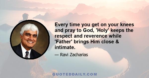 Every time you get on your knees and pray to God, 'Holy' keeps the respect and reverence while 'Father' brings Him close & intimate.