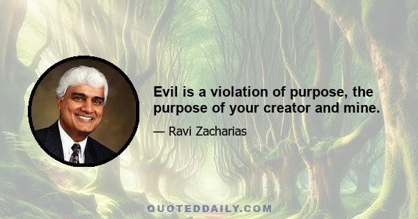 Evil is a violation of purpose, the purpose of your creator and mine.