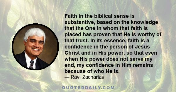 Faith in the biblical sense is substantive, based on the knowledge that the One in whom that faith is placed has proven that He is worthy of that trust. In its essence, faith is a confidence in the person of Jesus