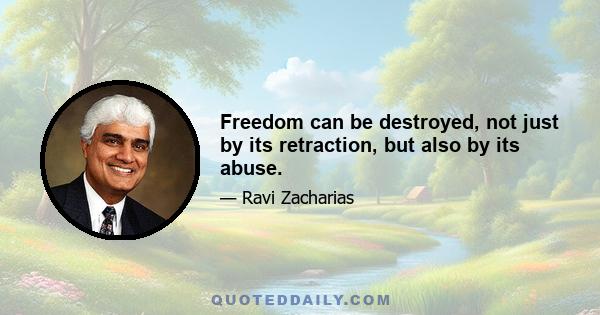 Freedom can be destroyed, not just by its retraction, but also by its abuse.