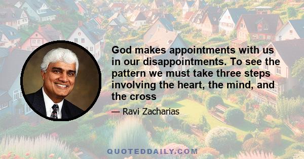 God makes appointments with us in our disappointments. To see the pattern we must take three steps involving the heart, the mind, and the cross