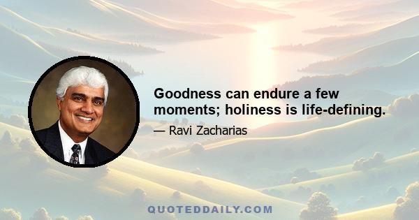 Goodness can endure a few moments; holiness is life-defining.