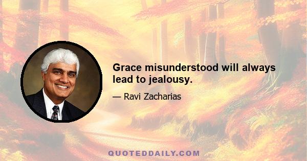 Grace misunderstood will always lead to jealousy.