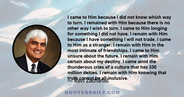 I came to Him because I did not know which way to turn. I remained with Him because there is no other way I wish to turn. I came to Him longing for something I did not have. I remain with Him because I have something I