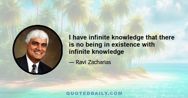 I have infinite knowledge that there is no being in existence with infinite knowledge