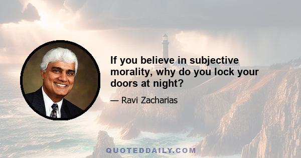 If you believe in subjective morality, why do you lock your doors at night?